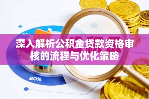 许昌深入解析公积金贷款资格审核的流程与优化策略