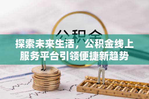 许昌探索未来生活，公积金线上服务平台引领便捷新趋势