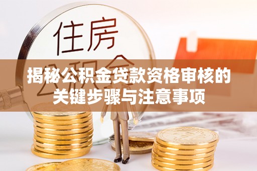 许昌揭秘公积金贷款资格审核的关键步骤与注意事项