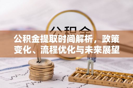 许昌公积金提取时间解析，政策变化、流程优化与未来展望