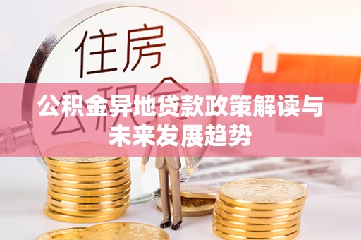 许昌公积金异地贷款政策解读与未来发展趋势