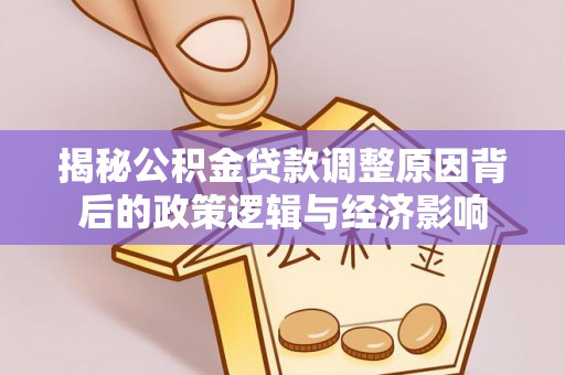 许昌揭秘公积金贷款调整原因背后的政策逻辑与经济影响