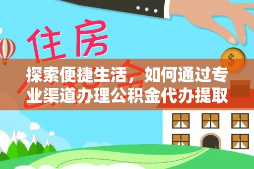 许昌探索便捷生活，如何通过专业渠道办理公积金代办提取业务