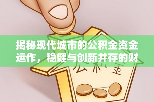 许昌揭秘现代城市的公积金资金运作，稳健与创新并存的财富管理之道