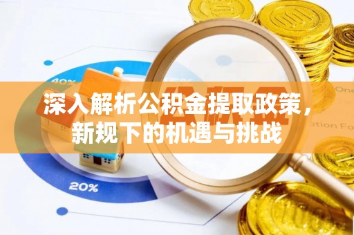 许昌深入解析公积金提取政策，新规下的机遇与挑战