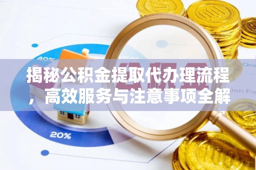 许昌揭秘公积金提取代办理流程，高效服务与注意事项全解析