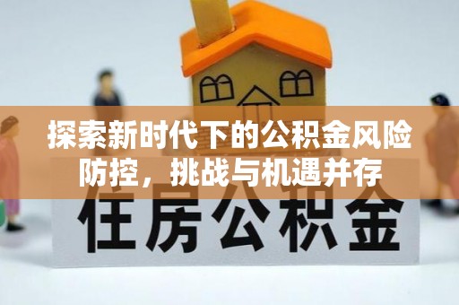许昌探索新时代下的公积金风险防控，挑战与机遇并存