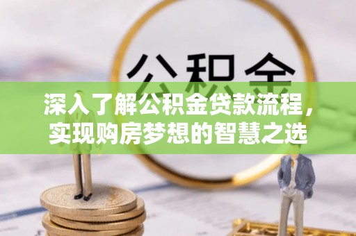 许昌深入了解公积金贷款流程，实现购房梦想的智慧之选