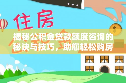 许昌揭秘公积金贷款额度咨询的秘诀与技巧，助您轻松购房！