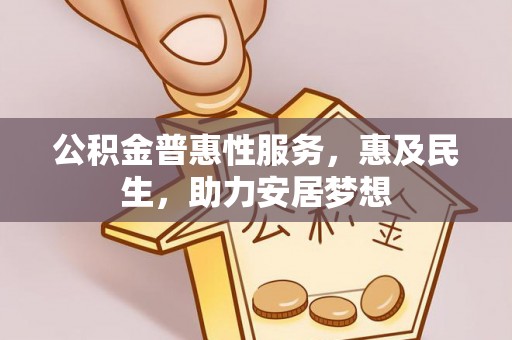 许昌公积金普惠性服务，惠及民生，助力安居梦想