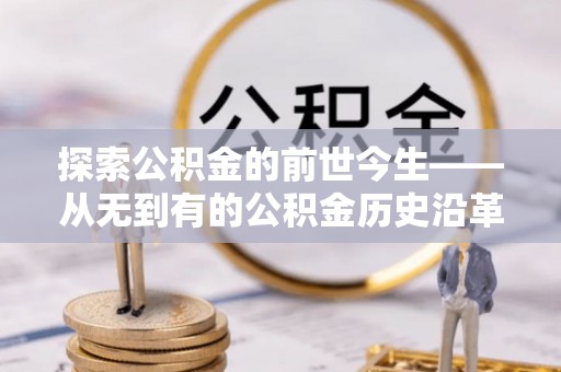 许昌探索公积金的前世今生——从无到有的公积金历史沿革