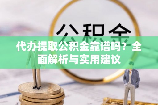 许昌代办提取公积金靠谱吗？全面解析与实用建议