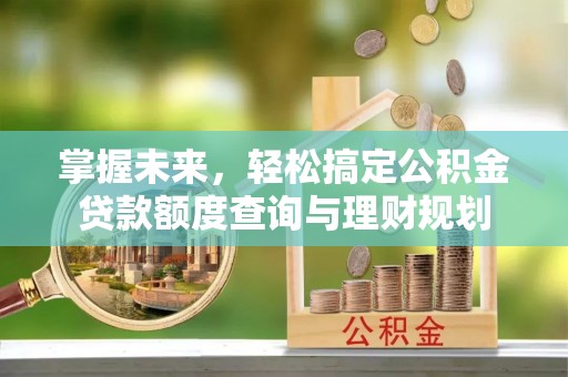 许昌掌握未来，轻松搞定公积金贷款额度查询与理财规划