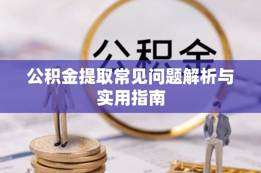 许昌公积金提取常见问题解析与实用指南