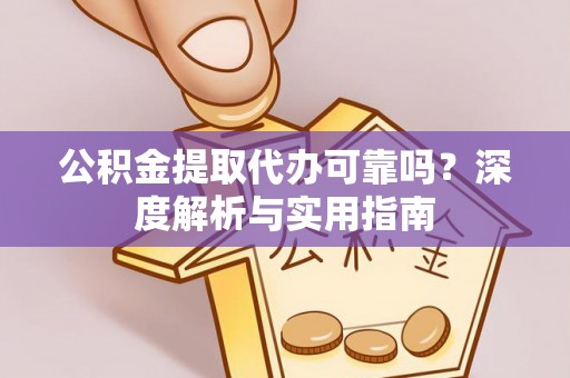 许昌公积金提取代办可靠吗？深度解析与实用指南