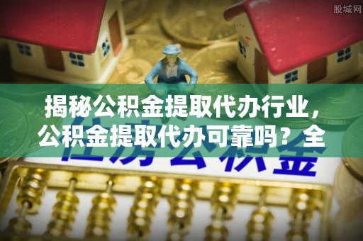 许昌揭秘公积金提取代办行业，公积金提取代办可靠吗？全面解析与风险规避