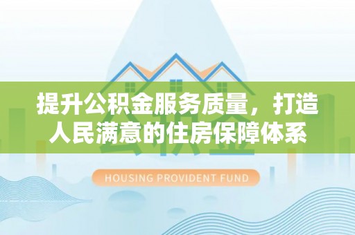 许昌提升公积金服务质量，打造人民满意的住房保障体系