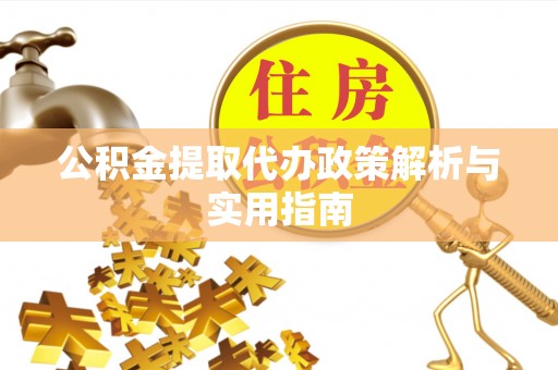 许昌公积金提取代办政策解析与实用指南