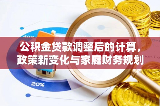 许昌公积金贷款调整后的计算，政策新变化与家庭财务规划
