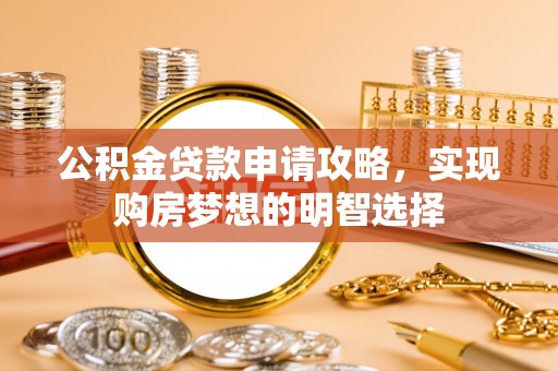 许昌公积金贷款申请攻略，实现购房梦想的明智选择