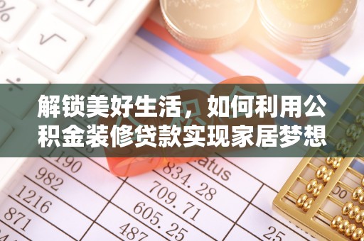 许昌解锁美好生活，如何利用公积金装修贷款实现家居梦想