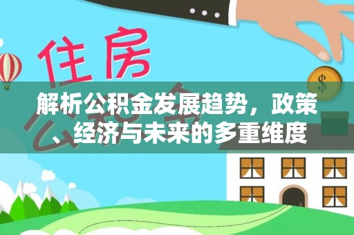 许昌解析公积金发展趋势，政策、经济与未来的多重维度