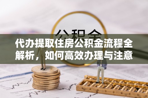 许昌代办提取住房公积金流程全解析，如何高效办理与注意事项