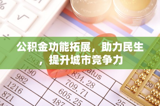 许昌公积金功能拓展，助力民生，提升城市竞争力