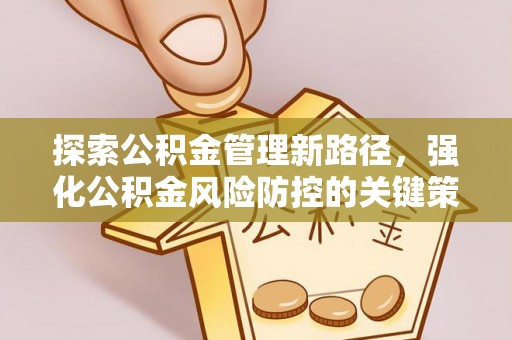 许昌探索公积金管理新路径，强化公积金风险防控的关键策略