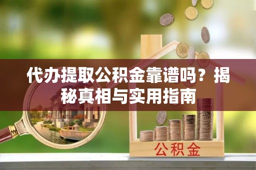 许昌代办提取公积金靠谱吗？揭秘真相与实用指南