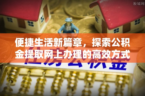 许昌便捷生活新篇章，探索公积金提取网上办理的高效方式