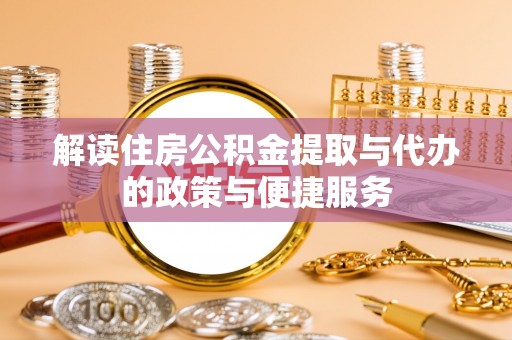 许昌解读住房公积金提取与代办的政策与便捷服务