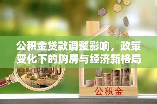 许昌公积金贷款调整影响，政策变化下的购房与经济新格局