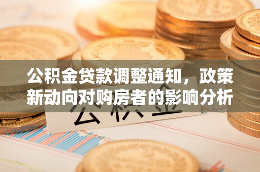 许昌公积金贷款调整通知，政策新动向对购房者的影响分析