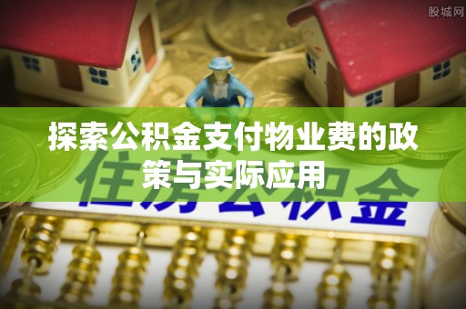 许昌探索公积金支付物业费的政策与实际应用