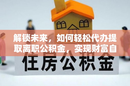 许昌解锁未来，如何轻松代办提取离职公积金，实现财富自由的第一步