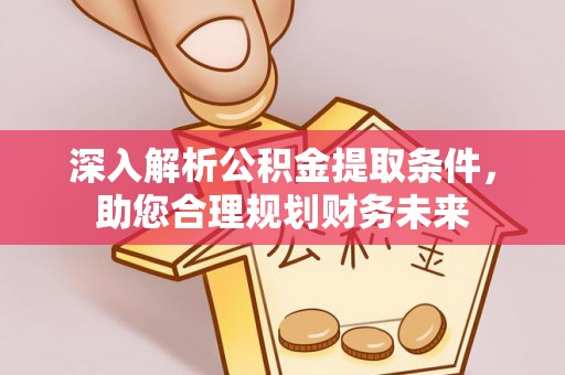 许昌深入解析公积金提取条件，助您合理规划财务未来