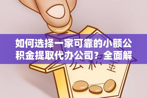 许昌如何选择一家可靠的小额公积金提取代办公司？全面解析与指南