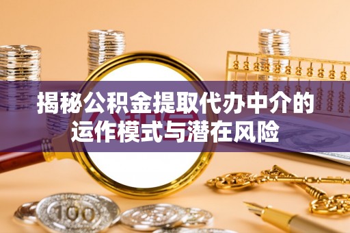 许昌揭秘公积金提取代办中介的运作模式与潜在风险
