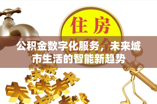 许昌公积金数字化服务，未来城市生活的智能新趋势