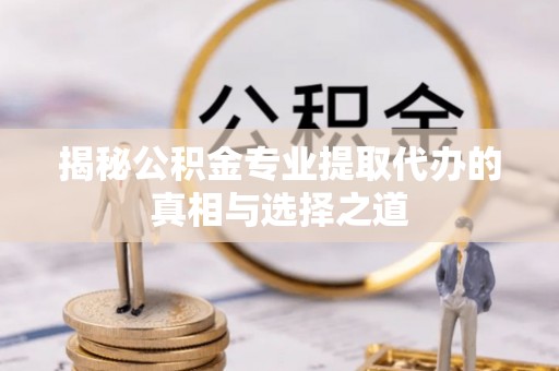 许昌揭秘公积金专业提取代办的真相与选择之道