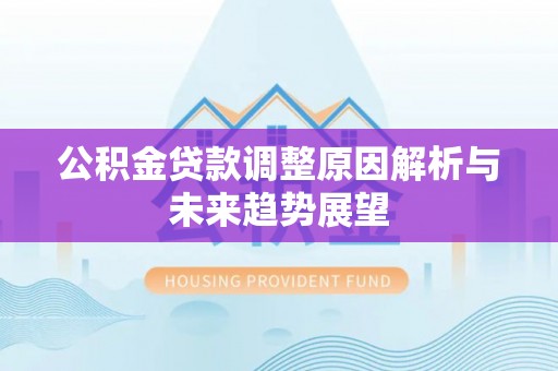 许昌公积金贷款调整原因解析与未来趋势展望