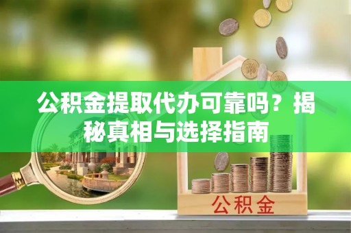 许昌公积金提取代办可靠吗？揭秘真相与选择指南