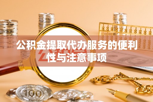 许昌公积金提取代办服务的便利性与注意事项
