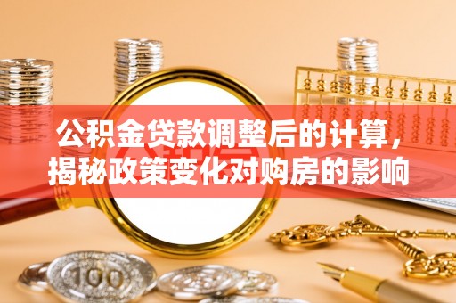 许昌公积金贷款调整后的计算，揭秘政策变化对购房的影响