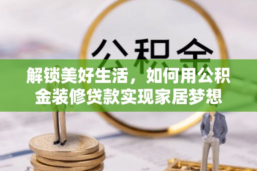 许昌解锁美好生活，如何用公积金装修贷款实现家居梦想