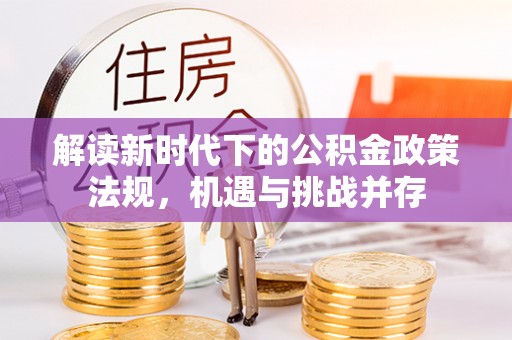 许昌解读新时代下的公积金政策法规，机遇与挑战并存