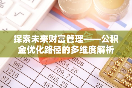 许昌探索未来财富管理——公积金优化路径的多维度解析