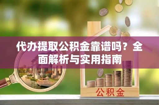 许昌代办提取公积金靠谱吗？全面解析与实用指南