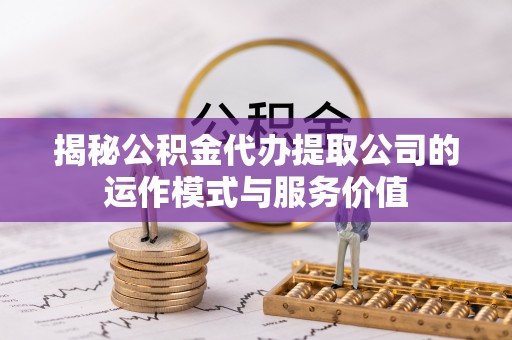 许昌揭秘公积金代办提取公司的运作模式与服务价值
